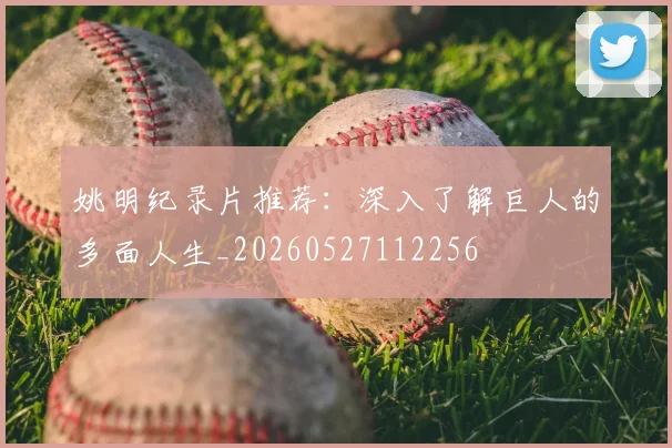 姚明纪录片推荐：深入了解巨人的多面人生_20260527112256