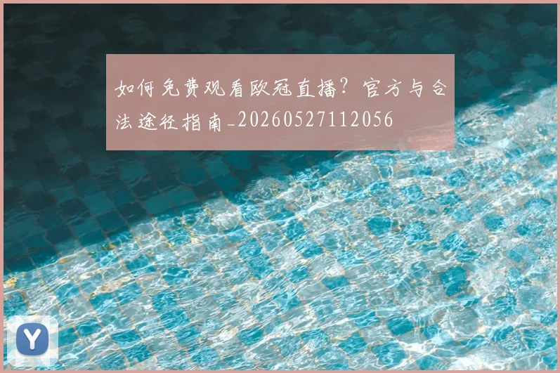 如何免费观看欧冠直播?官方与合法途径指南_20260527112056