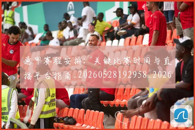 意甲赛程安排:关键比赛时间与直播平台指南_20260528192958_20260609195022