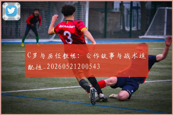 C罗与历任教练:合作故事与战术适配性_20260521200543