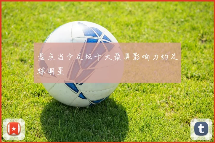 盘点当今足坛十大最具影响力的足球明星