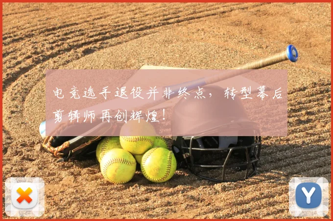 电竞选手退役并非终点，转型幕后剪辑师再创辉煌！