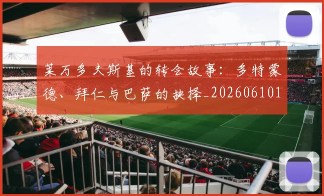 莱万多夫斯基的转会故事:多特蒙德、拜仁与巴萨的抉择_20260610170132