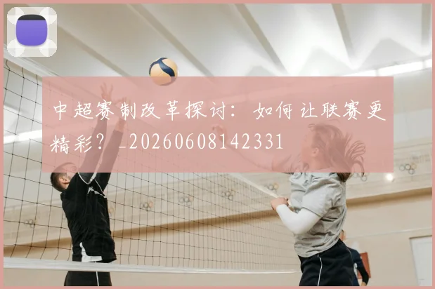 中超赛制改革探讨:如何让联赛更精彩?_20260608142331