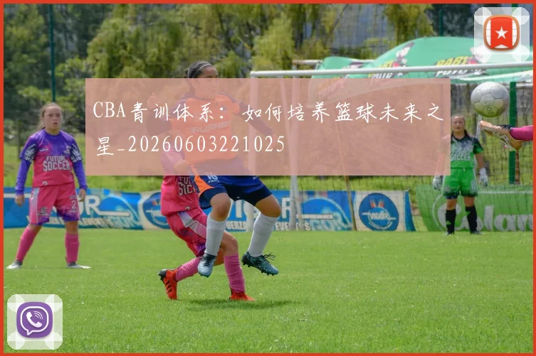 CBA青训体系:如何培养篮球未来之星_20260603221025