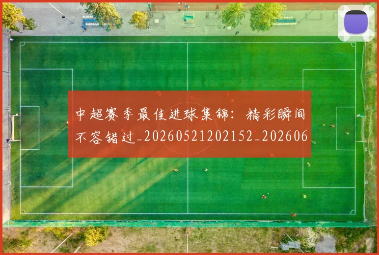 中超赛季最佳进球集锦:精彩瞬间不容错过_20260521202152_20260608142333