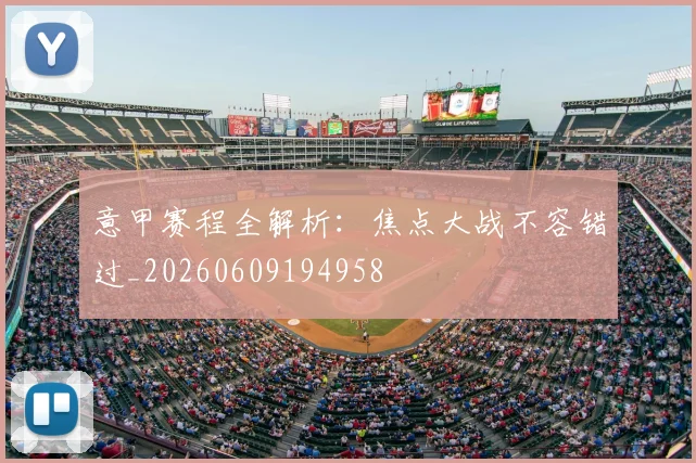 意甲赛程全解析:焦点大战不容错过_20260609194958