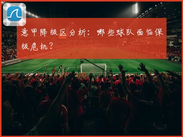 意甲降级区分析：哪些球队面临保级危机？