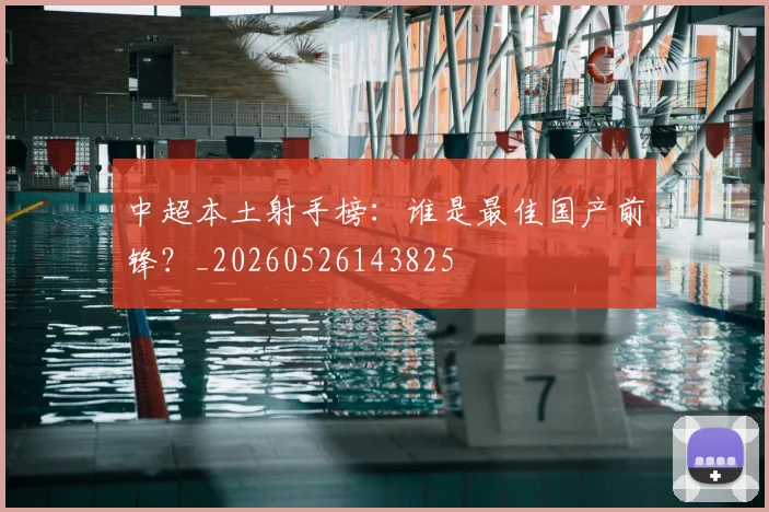 中超本土射手榜：谁是最佳国产前锋？_20260526143825