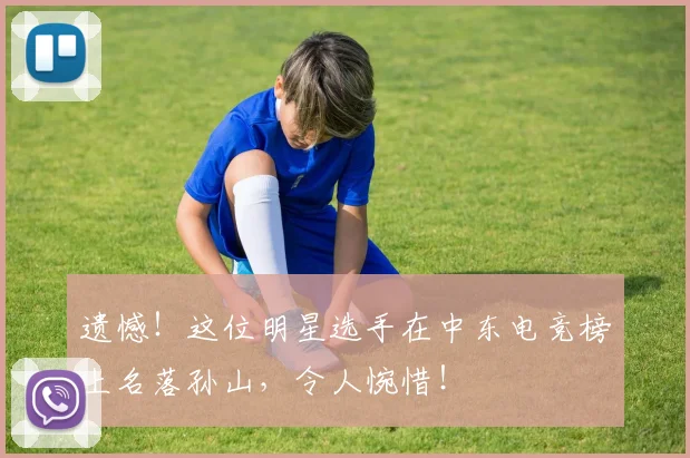 遗憾!这位明星选手在中东电竞榜上名落孙山,令人惋惜!