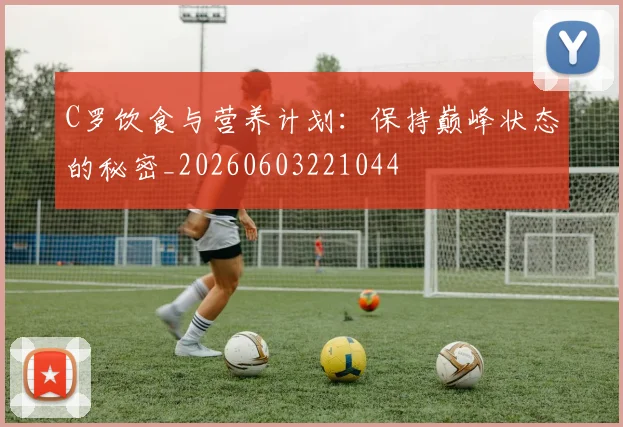 C罗饮食与营养计划:保持巅峰状态的秘密_20260603221044