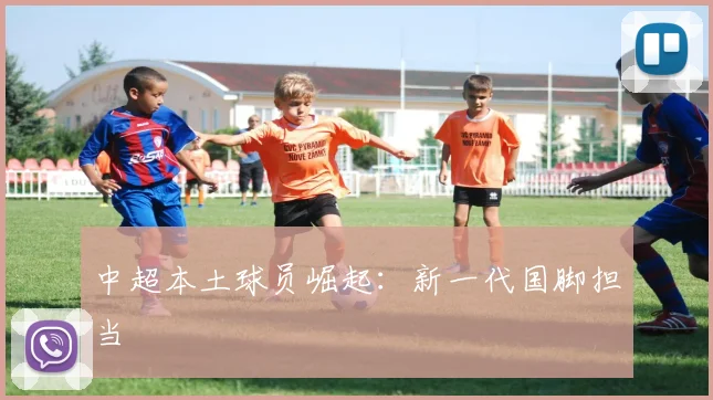中超本土球员崛起:新一代国脚担当