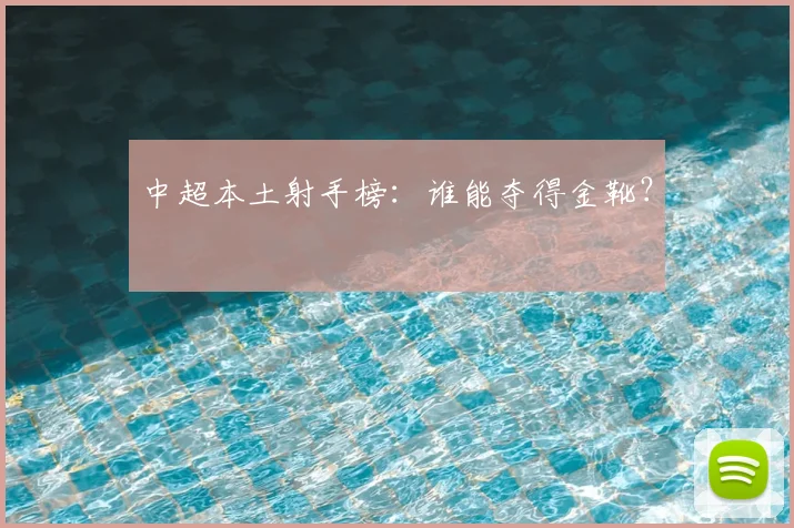 中超本土射手榜:谁能夺得金靴?