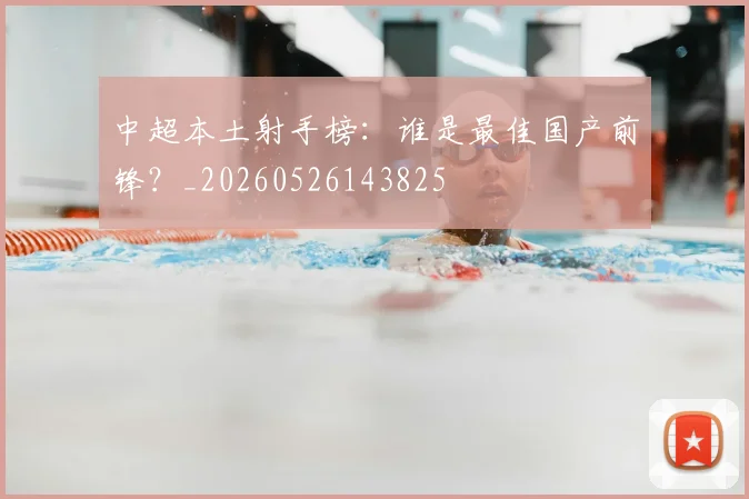 中超本土射手榜：谁是最佳国产前锋？_20260526143825