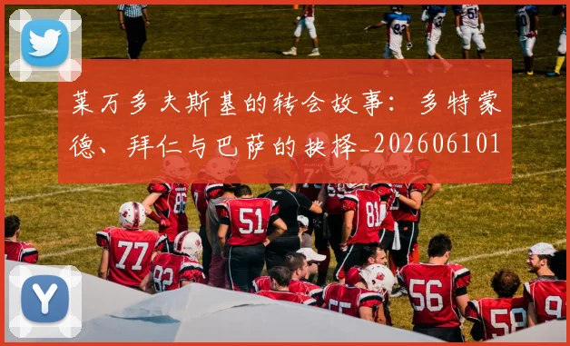 莱万多夫斯基的转会故事:多特蒙德、拜仁与巴萨的抉择_20260610170132