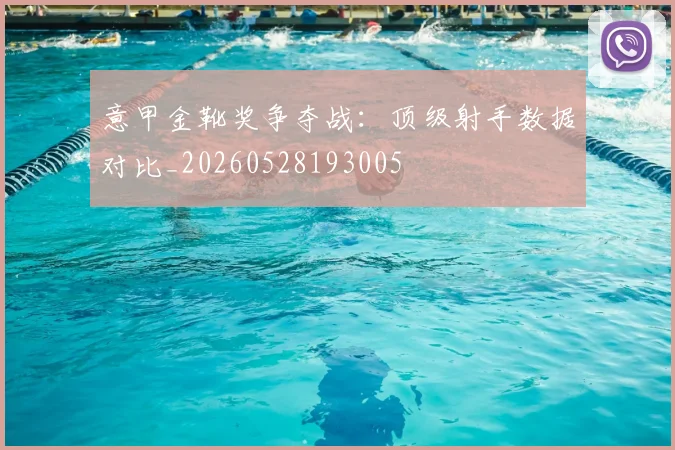 意甲金靴奖争夺战：顶级射手数据对比_20260528193005