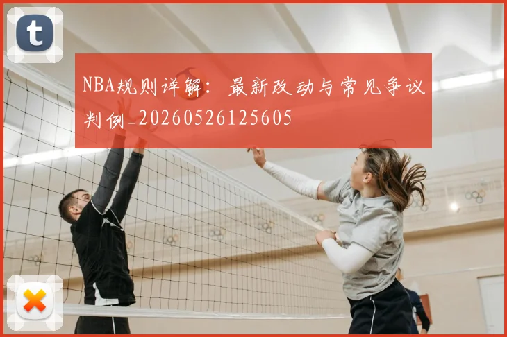 NBA规则详解:最新改动与常见争议判例_20260526125605
