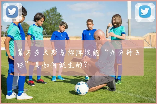莱万多夫斯基招牌技能“九分钟五球”是如何诞生的?