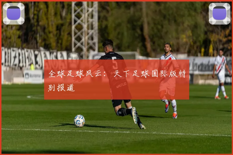 全球足球风云：天下足球国际版特别报道