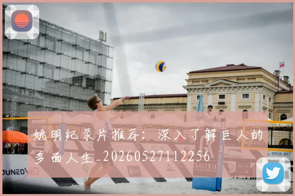 姚明纪录片推荐:深入了解巨人的多面人生_20260527112256
